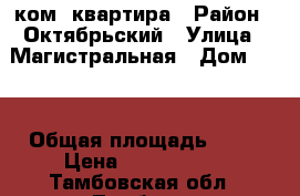 2 ком. квартира › Район ­ Октябрьский › Улица ­ Магистральная › Дом ­ 41 › Общая площадь ­ 59 › Цена ­ 1 900 000 - Тамбовская обл., Тамбов г. Недвижимость » Квартиры продажа   . Тамбовская обл.